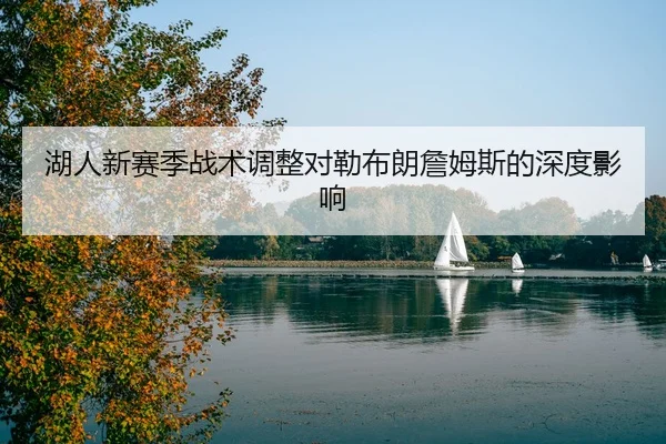 湖人新赛季战术调整对勒布朗詹姆斯的深度影响